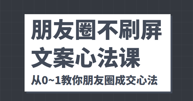 朋友圈不刷屏文案心法课 人人都要懂的商业逻辑 从0~1教你朋友圈成交心法-副业资源站