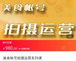 美食账号拍摄运营系统课 拍摄技能，剪辑技能，起号技能（价值980元）-副业资源站