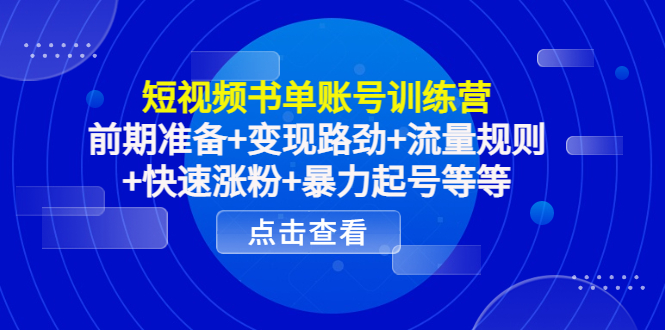 短视频书单账号训练营，前期准备+变现路劲+流量规则+快速涨粉+暴力起号等等-副业资源站