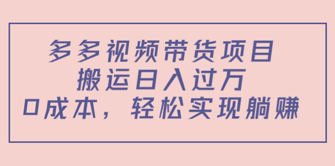 多多视频带货项目，搬运日入过万，0成本，轻松实现躺赚（教程+软件）-副业资源站