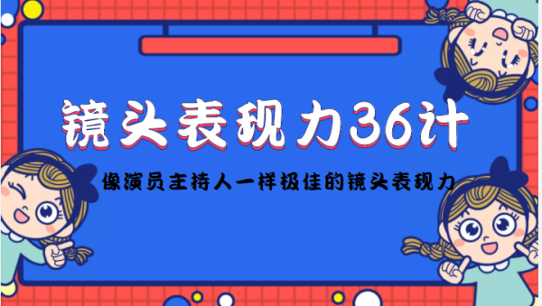 镜头表现力36计,做到像演员主持人这些职业的人一样,拥有极佳的镜头表现力-副业资源站