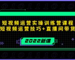 2022短视频运营实操训练营课程，提升短视频运营技巧+直播间带货技巧-副业资源站