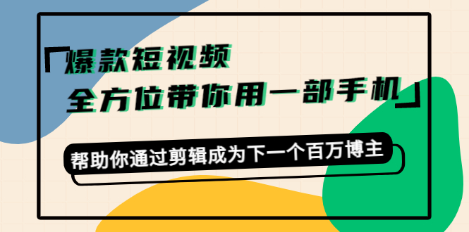 爆款短视频，全方位带你用一部手机，帮助你通过剪辑成为下一个百万博主-副业资源站