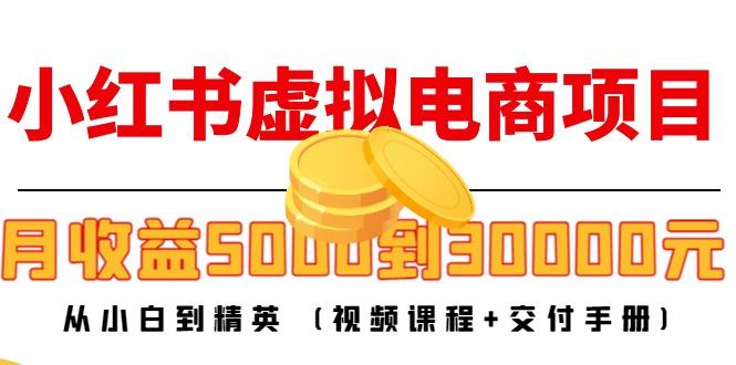 小红书虚拟电商项目：从小白到精英 月收益5000到30000 (视频课程+交付手册)-副业资源站
