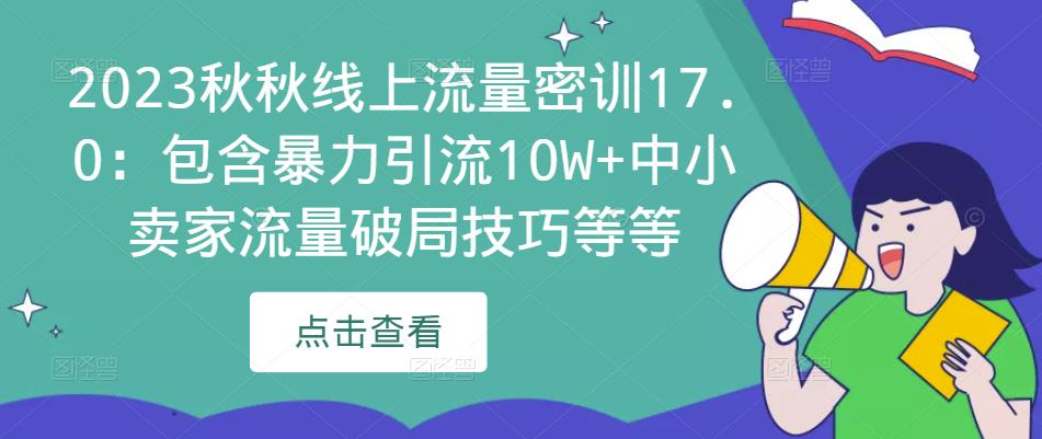 2023秋秋线上流量密训17.0：包含暴力引流10W+中小卖家流量破局技巧等等-副业资源站