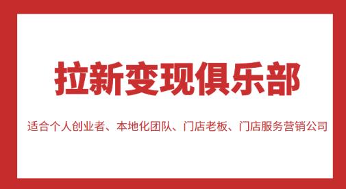 拉新变现俱乐部，适合个人创业者、本地化团队、门店老板、门店服务营销公司-副业资源站