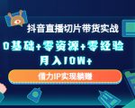 2023抖音直播切片带货实战，0基础+零资源+零经验 月入10W+借力IP实现躺赚-副业资源站