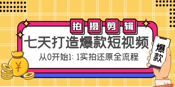 七天打造爆款短视频：拍摄+剪辑实操，从0开始1:1实拍还原实操全流程-副业资源站