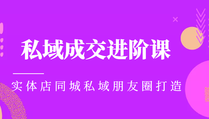 实体同城获客必学私域成交进阶课，实体店同城私域朋友圈打造-副业资源站