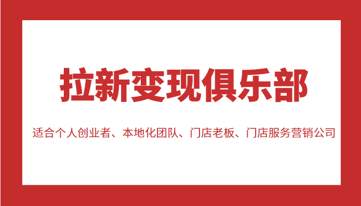 拉新变现俱乐部 适合个人创业者、本地化团队、门店老板、门店服务营销公司-副业资源站