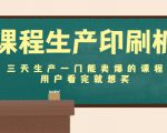 课程生产印刷机：三天生产一门能卖爆的课程，用户看完就想买-副业资源站