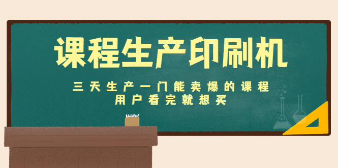 课程生产印刷机：三天生产一门能卖爆的课程，用户看完就想买-副业资源站