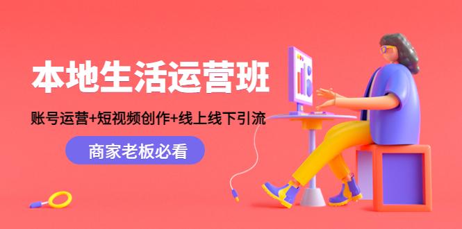本地生活运营班：账号运营+短视频创作+线上线下引流，商家老板必看-副业资源站