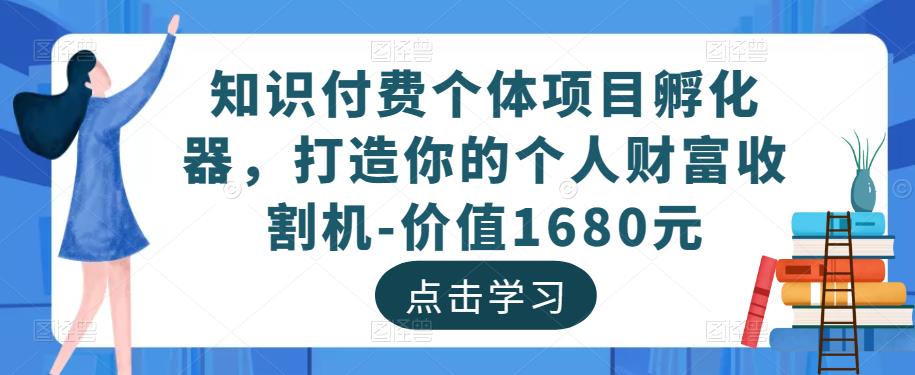 知识付费个体项目孵化器，打造你的个人财富收割机-价值1680元-副业资源站