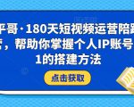 小平哥·180天短视频运营陪跑训练营，帮助你掌握个人IP账号从0-1的搭建方法-副业资源站