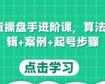 直播带货操盘手进阶课，算法+底层逻辑+案例+起号步骤-副业资源站
