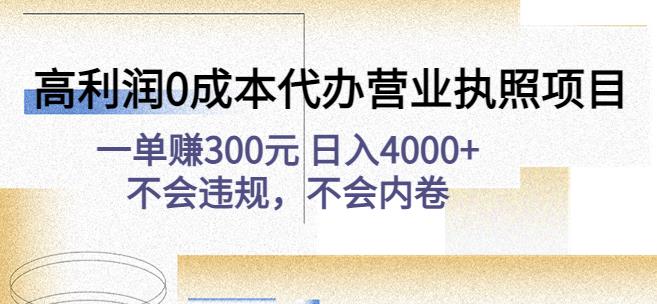 高利润0成本代办营业执照项目：一单赚300元日入4000+不会违规，不会内卷-副业资源站