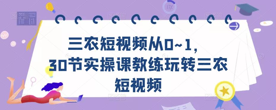 三农短视频从0~1，​30节实操课教练玩转三农短视频-副业资源站