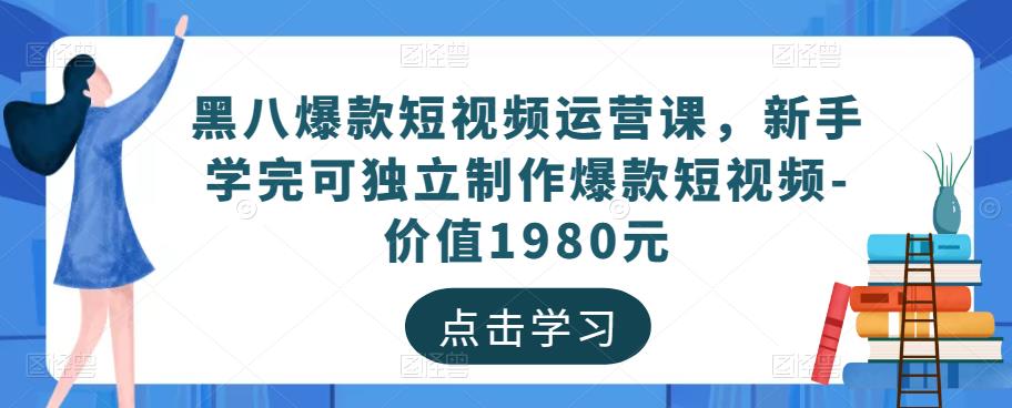 黑八爆款短视频运营课，新手学完可独立制作爆款短视频-价值1980元-副业资源站