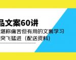 产品文案60讲：一次堪称痛苦但有用的文案学习助你突飞猛进（配送资料）-副业资源站
