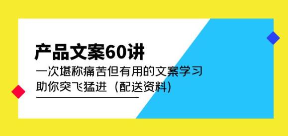 产品文案60讲：一次堪称痛苦但有用的文案学习助你突飞猛进（配送资料）-副业资源站