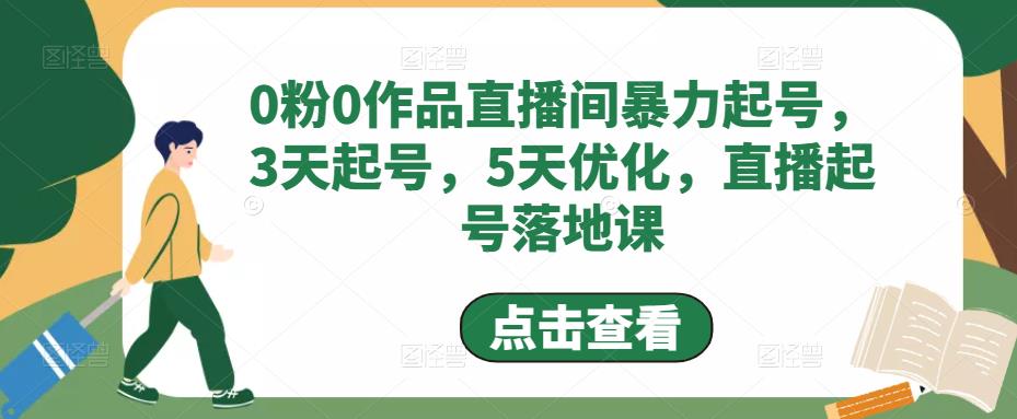 0粉0作品直播间暴力起号，3天起号，5天优化，直播起号落地课-副业资源站