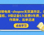 跨境电商·shopee无货源开店，门槛低，0保证金0入驻费0年费，操作简单，出单迅速-副业资源站