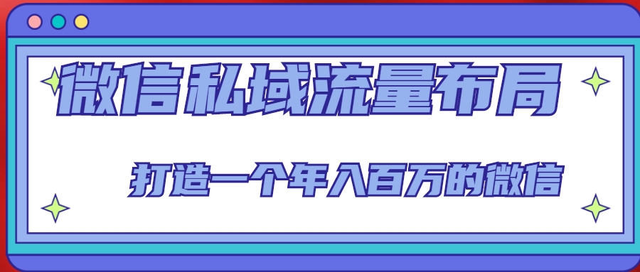 微信私域流量布局课程，打造一个年入百万的微信【7节视频课】-副业资源站