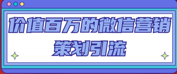 价值百万的微信营销策划引流系列课，每天引流100精准粉-副业资源站