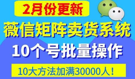 微信矩阵卖货系统，多线程批量养10个微信号，10种加粉落地方法，快速加满3W人卖货！-副业资源站