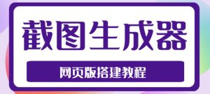 2023最新在线截图生成器源码+搭建视频教程，支持电脑和手机端在线制作生成-副业资源站