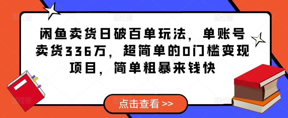 闲鱼卖货日破百单玩法，单账号卖货336万，超简单的0门槛变现项目，简单粗暴来钱快-副业资源站