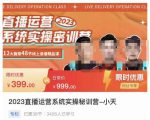 小天·2023直播运营系统实操秘训营，从实战启动到转正价，现场实操详细拆解启动案例-副业资源站