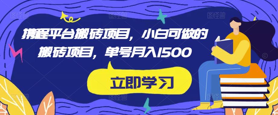 携程平台搬砖项目，小白可做的搬砖项目，单号月入1500-副业资源站