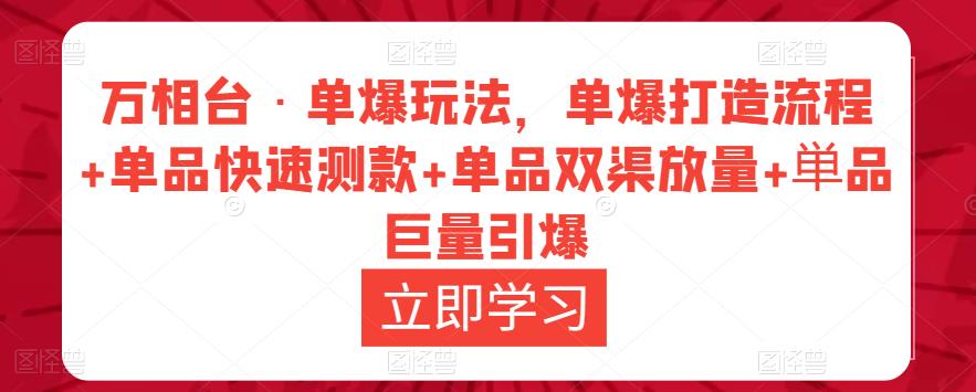 万相台·单爆玩法，单爆打造流程+单品快速测款+单品双渠放量+単品巨量引爆-副业资源站