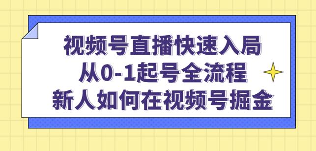 视频号直播快速入局：从0-1起号全流程，新人如何在视频号掘金-副业资源站