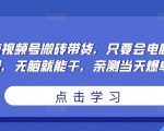 无脑视频号搬砖带货，只要会电脑剪辑，无脑就能干，亲测当天爆单-副业资源站