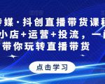 星玥传媒·抖创直播带货课程,达人+小店+运营+投流,一门课带你玩转直播带货-副业资源站