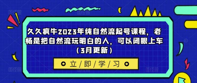 久久疯牛2023年纯自然流起号课程，老杨是把自然流玩明白的人，可以闭眼上车（3月更新）-副业资源站