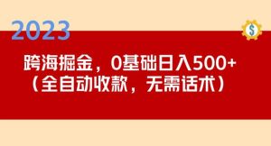 2023跨海掘金长期项目，小白也能日入500+全自动收款无需话术-副业资源站