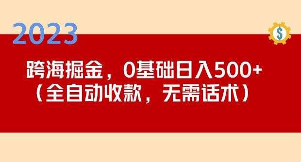 2023跨海掘金长期项目,小白也能日入500+全自动收款无需话术-副业资源站