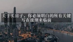 灏泽最新付费文章共享·《关于买房子，你必须明白的所有关键-写在涨潮来临前​》-副业资源站