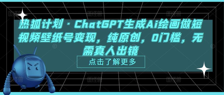 热狐计划·ChatGPT生成Ai绘画做短视频壁纸号变现，纯原创，0门槛，无需真人出镜-副业资源站