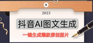 抖音AI原创图文项目，一键根据关键字生成原创图片，有手就可以做，每天10分钟，日赚500+-副业资源站