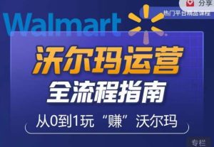 沃尔玛店铺前期运营从零到一最全指南,全面挖掘沃尔玛入门盲区,深度打造新手实操技巧-副业资源站