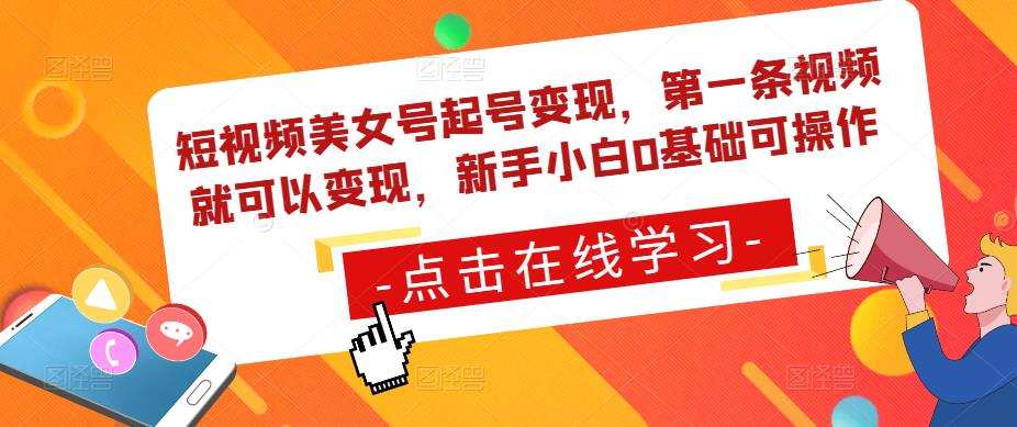 短视频美女号起号变现，第一条视频就可以变现，新手小白0基础可操作-副业资源站