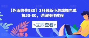 【外面收费980】3月最新小游戏撸包单机50-80，详细操作教程-副业资源站