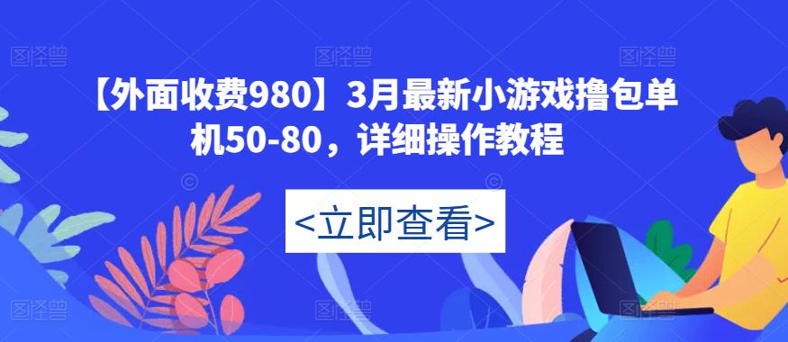 【外面收费980】3月最新小游戏撸包单机50-80，详细操作教程-副业资源站