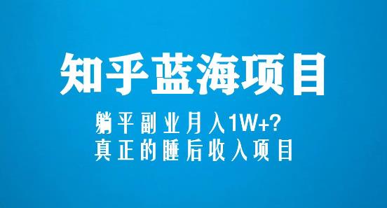 知乎蓝海玩法，躺平副业月入1W+，真正的睡后收入项目（6节视频课）-副业资源站