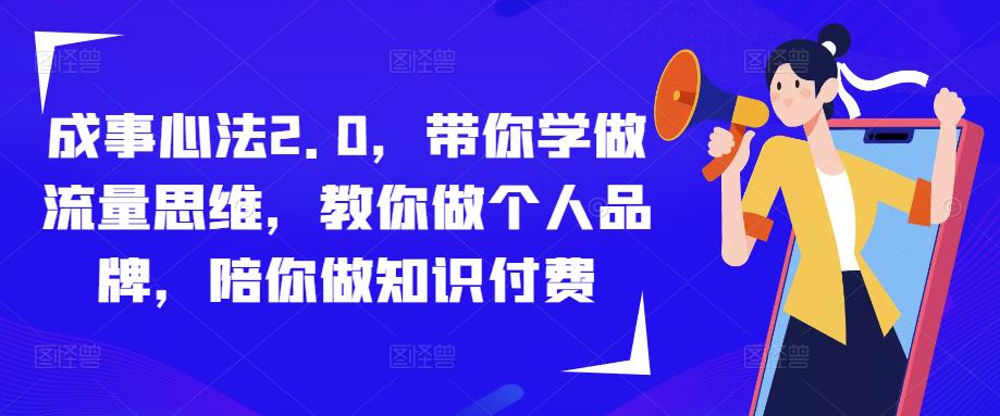 成事心法2.0，带你学做流量思维，教你做个人品牌，陪你做知识付费-副业资源站